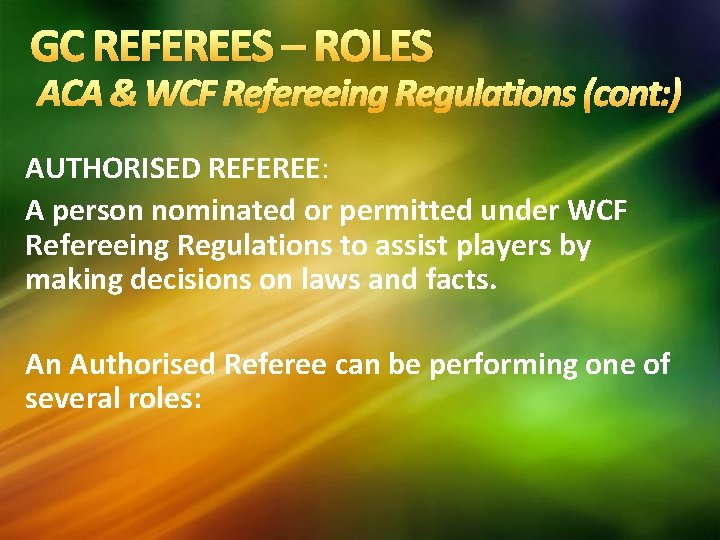 GC REFEREES – ROLES ACA & WCF Refereeing Regulations (cont: ) AUTHORISED REFEREE: A GC REFEREES – ROLES ACA & WCF Refereeing Regulations (cont: ) AUTHORISED REFEREE: A
