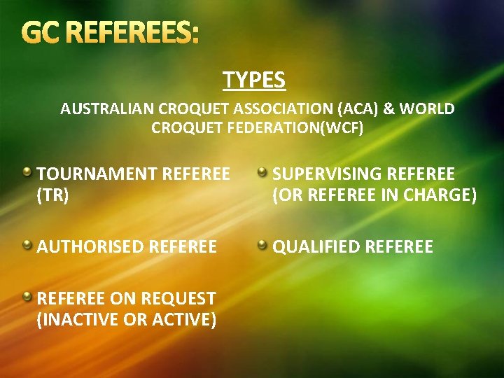 GC REFEREES: TYPES AUSTRALIAN CROQUET ASSOCIATION (ACA) & WORLD CROQUET FEDERATION(WCF) TOURNAMENT REFEREE (TR) GC REFEREES: TYPES AUSTRALIAN CROQUET ASSOCIATION (ACA) & WORLD CROQUET FEDERATION(WCF) TOURNAMENT REFEREE (TR)
