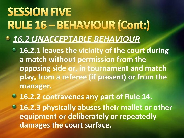 SESSION FIVE RULE 16 – BEHAVIOUR (Cont: ) 16. 2 UNACCEPTABLE BEHAVIOUR 16. 2. SESSION FIVE RULE 16 – BEHAVIOUR (Cont: ) 16. 2 UNACCEPTABLE BEHAVIOUR 16. 2.
