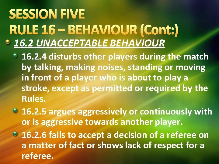 SESSION FIVE RULE 16 – BEHAVIOUR (Cont: ) 16. 2 UNACCEPTABLE BEHAVIOUR 16. 2. SESSION FIVE RULE 16 – BEHAVIOUR (Cont: ) 16. 2 UNACCEPTABLE BEHAVIOUR 16. 2.