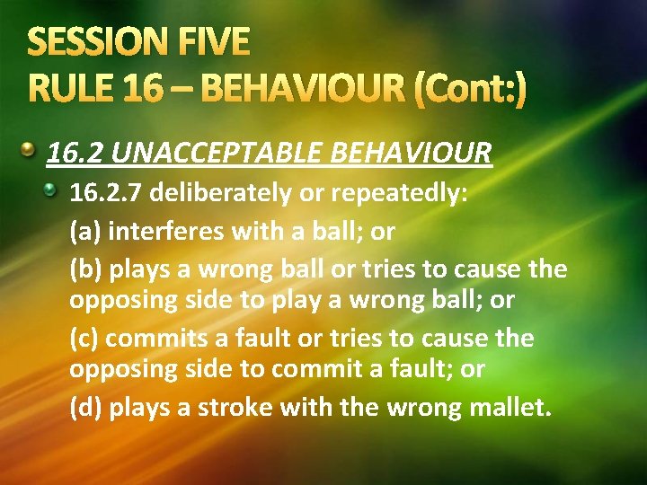 SESSION FIVE RULE 16 – BEHAVIOUR (Cont: ) 16. 2 UNACCEPTABLE BEHAVIOUR 16. 2. SESSION FIVE RULE 16 – BEHAVIOUR (Cont: ) 16. 2 UNACCEPTABLE BEHAVIOUR 16. 2.