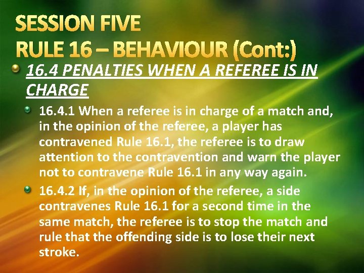 SESSION FIVE RULE 16 – BEHAVIOUR (Cont: ) 16. 4 PENALTIES WHEN A REFEREE SESSION FIVE RULE 16 – BEHAVIOUR (Cont: ) 16. 4 PENALTIES WHEN A REFEREE