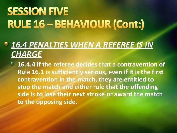 SESSION FIVE RULE 16 – BEHAVIOUR (Cont: ) 16. 4 PENALTIES WHEN A REFEREE SESSION FIVE RULE 16 – BEHAVIOUR (Cont: ) 16. 4 PENALTIES WHEN A REFEREE