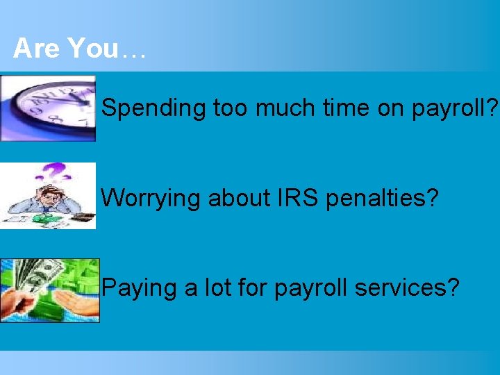 Are You… Spending too much time on payroll? Worrying about IRS penalties? Paying a
