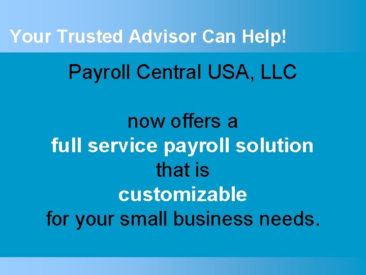 Your Trusted Advisor Can Help! Payroll Central USA, LLC now offers a full service