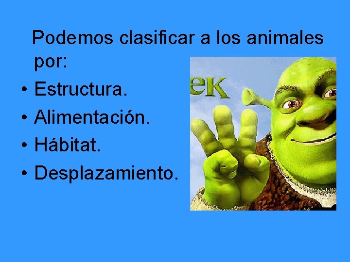 Podemos clasificar a los animales por: • Estructura. • Alimentación. • Hábitat. • Desplazamiento.