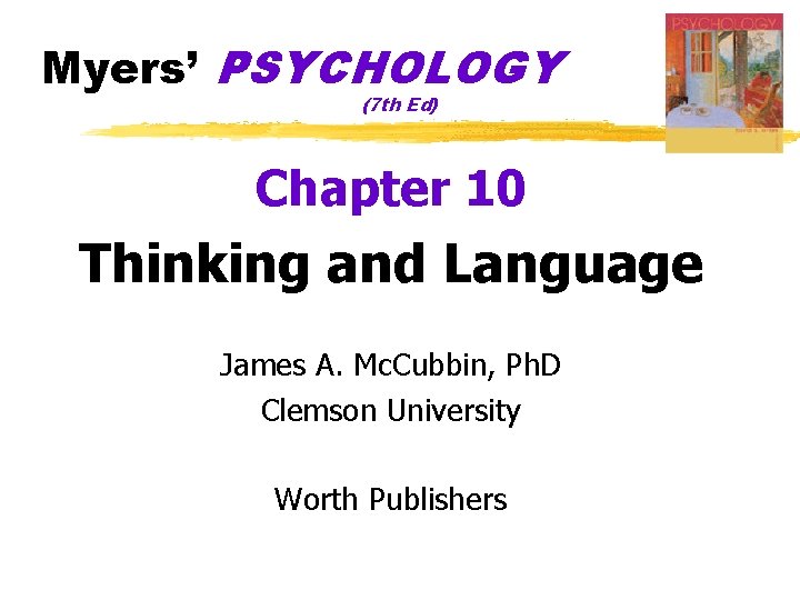 Myers’ PSYCHOLOGY (7 th Ed) Chapter 10 Thinking and Language James A. Mc. Cubbin, Myers’ PSYCHOLOGY (7 th Ed) Chapter 10 Thinking and Language James A. Mc. Cubbin,