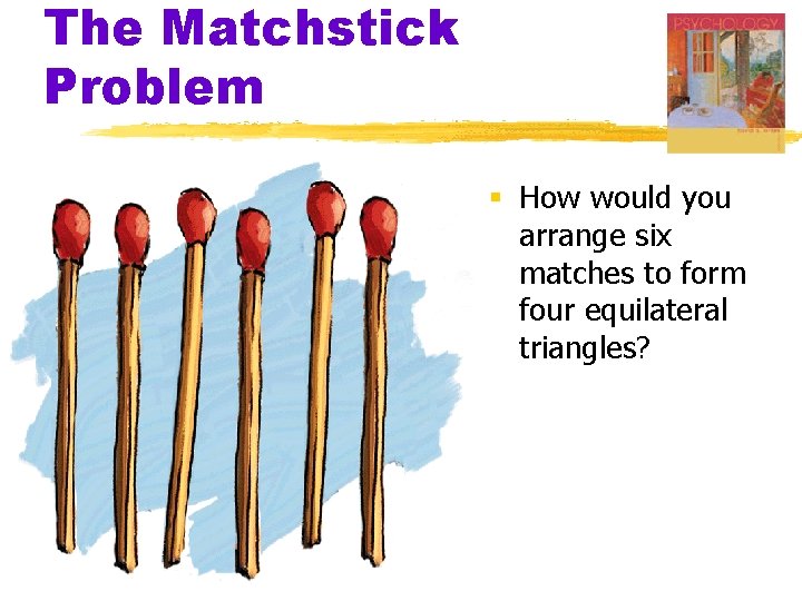 The Matchstick Problem § How would you arrange six matches to form four equilateral The Matchstick Problem § How would you arrange six matches to form four equilateral