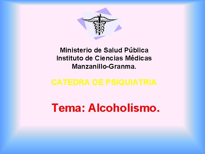 Ministerio de Salud Pública Instituto de Ciencias Médicas Manzanillo-Granma. CATEDRA DE PSIQUIATRIA Tema: Alcoholismo.