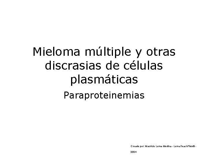 Mieloma múltiple y otras discrasias de células plasmáticas Paraproteinemias Creado por: Mauricio Lema Medina