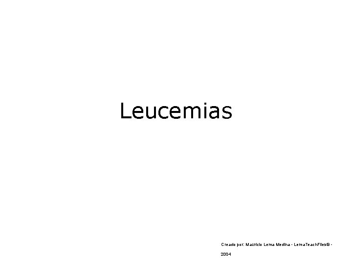 Leucemias Creado por: Mauricio Lema Medina - Lema. Teach. Files© 2004 