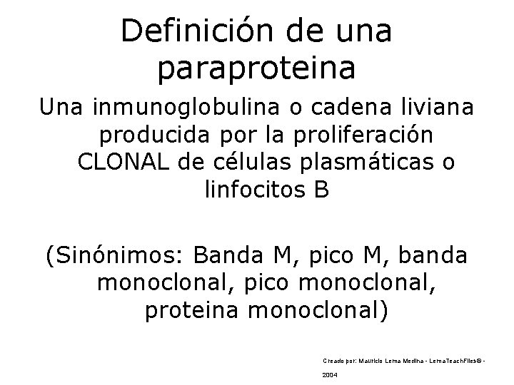 Definición de una paraproteina Una inmunoglobulina o cadena liviana producida por la proliferación CLONAL