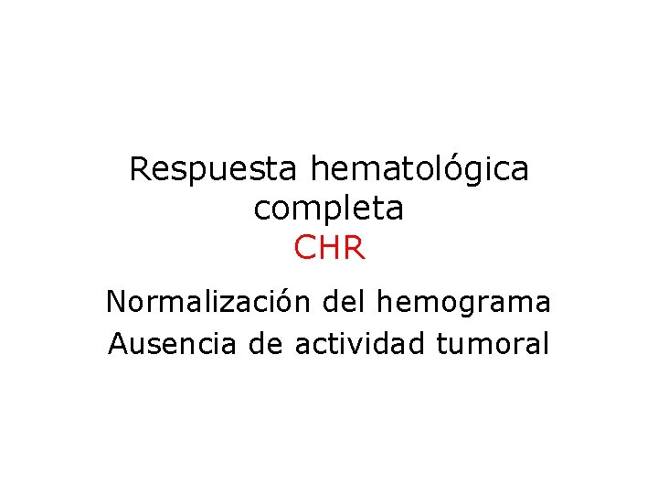 Respuesta hematológica completa CHR Normalización del hemograma Ausencia de actividad tumoral 