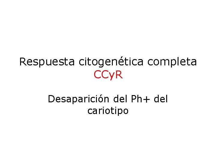 Respuesta citogenética completa CCy. R Desaparición del Ph+ del cariotipo 
