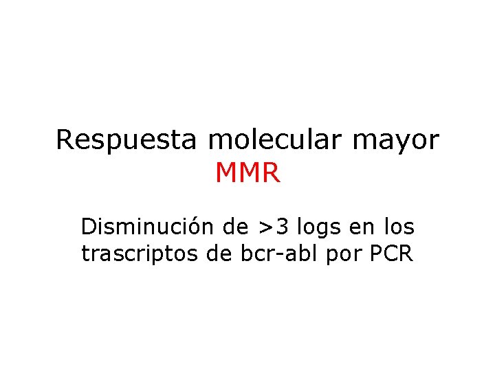 Respuesta molecular mayor MMR Disminución de >3 logs en los trascriptos de bcr-abl por
