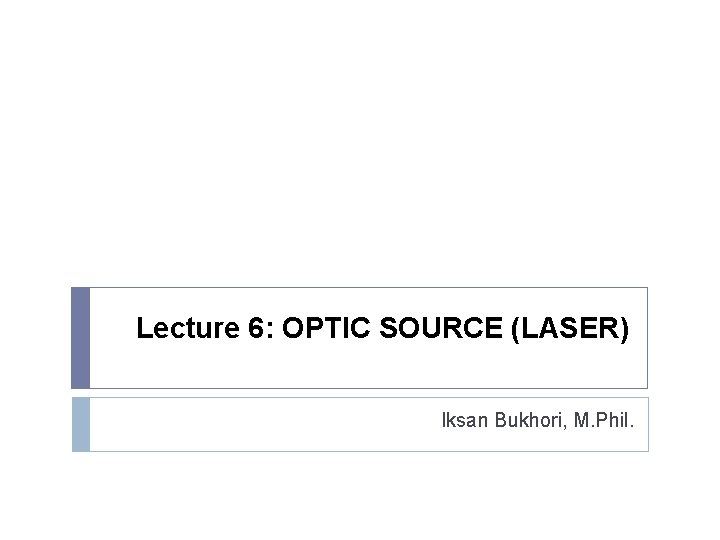 Lecture 6: OPTIC SOURCE (LASER) Iksan Bukhori, M. Phil. 