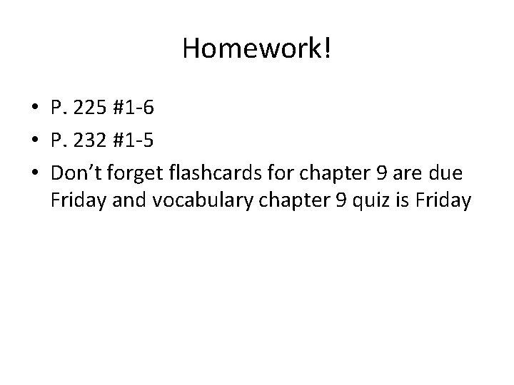 Homework! • P. 225 #1 -6 • P. 232 #1 -5 • Don’t forget