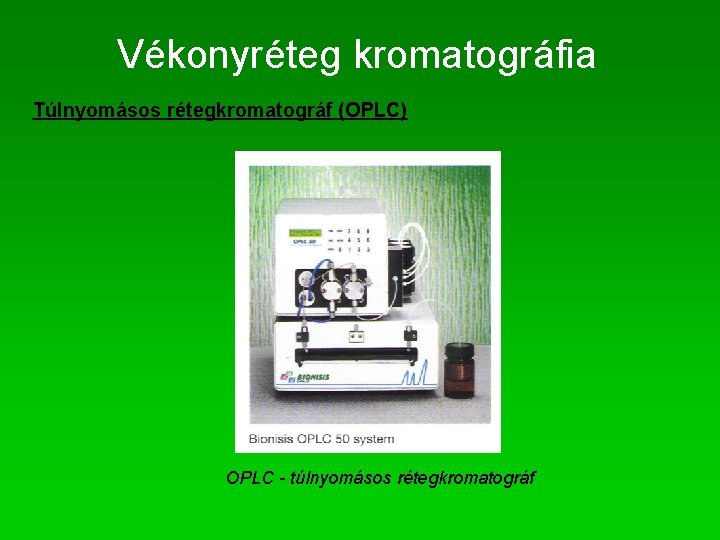 Vékonyréteg kromatográfia Túlnyomásos rétegkromatográf (OPLC) OPLC - túlnyomásos rétegkromatográf 