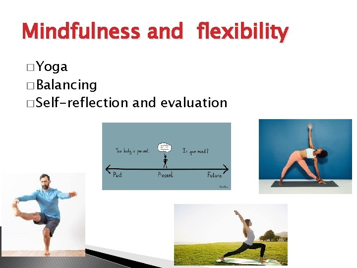 Mindfulness and flexibility � Yoga � Balancing � Self-reflection and evaluation 