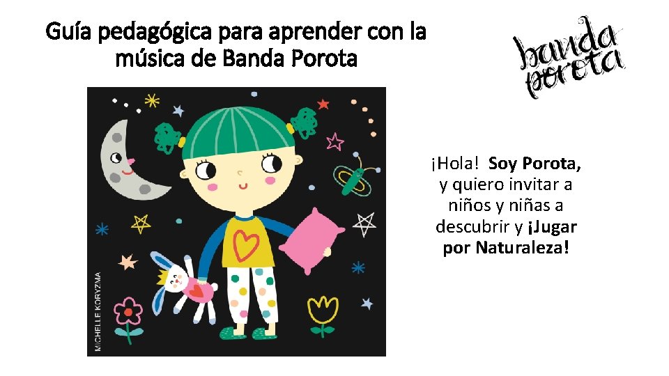 Guía pedagógica para aprender con la música de Banda Porota ¡Hola! Soy Porota, y