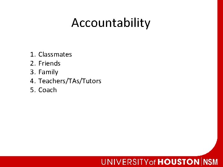 Accountability 1. 2. 3. 4. 5. Classmates Friends Family Teachers/TAs/Tutors Coach 
