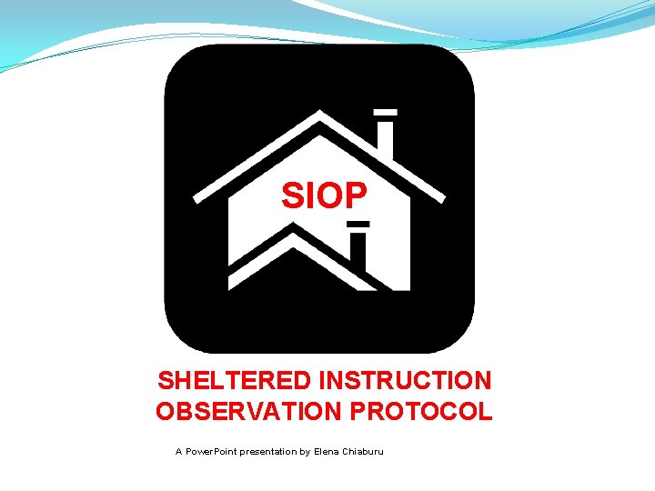 SIOP SHELTERED INSTRUCTION OBSERVATION PROTOCOL A Power. Point presentation by Elena Chiaburu 