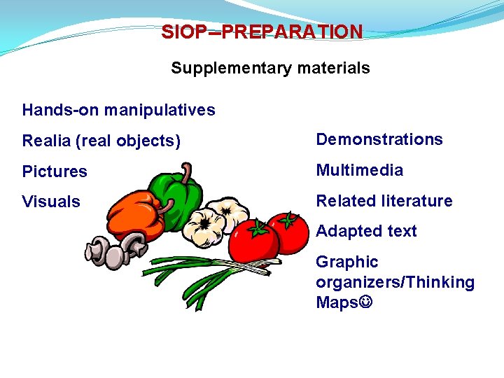 SIOP--PREPARATION Supplementary materials Hands-on manipulatives Realia (real objects) Demonstrations Pictures Multimedia Visuals Related literature