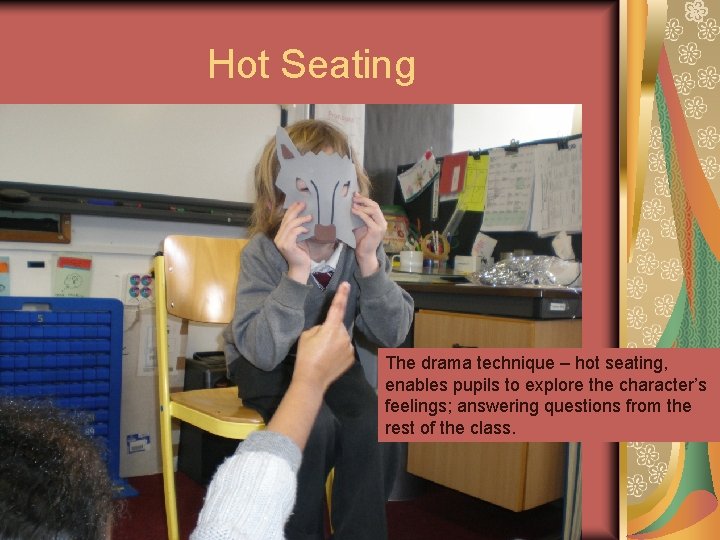 Hot Seating The drama technique – hot seating, enables pupils to explore the character’s