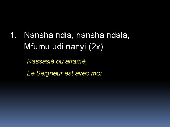 1. Nansha ndia, nansha ndala, Mfumu udi nanyi (2 x) Rassasié ou affamé, Le