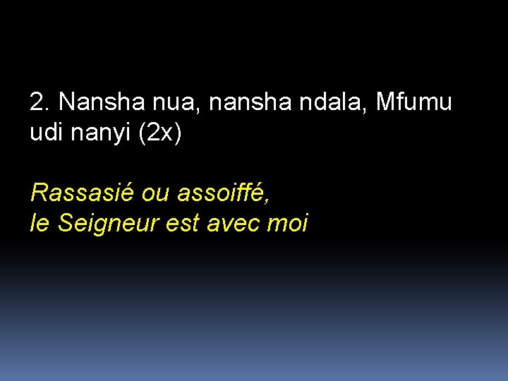 2. Nansha nua, nansha ndala, Mfumu udi nanyi (2 x) Rassasié ou assoiffé, le