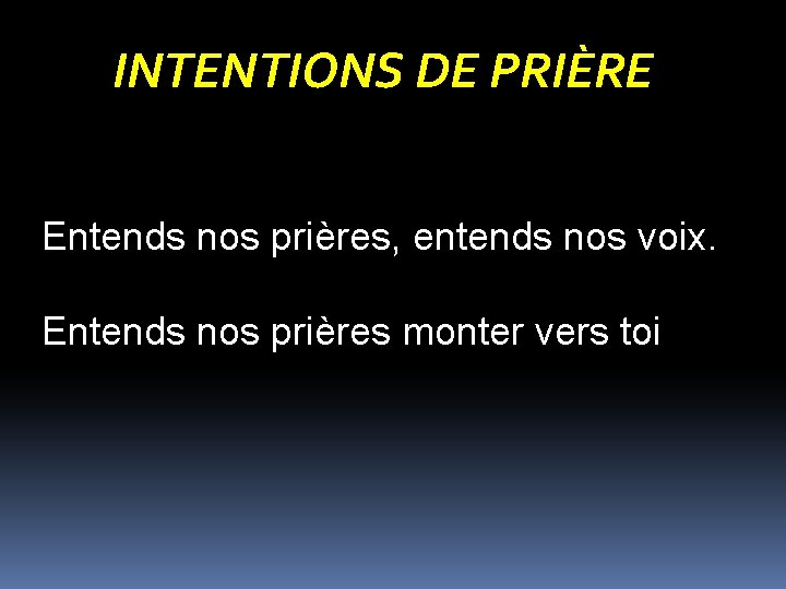 INTENTIONS DE PRIÈRE Entends nos prières, entends nos voix. Entends nos prières monter vers