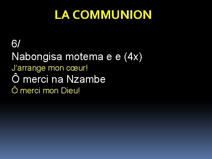 LA COMMUNION 6/ Nabongisa motema e e (4 x) J’arrange mon cœur! Ô merci