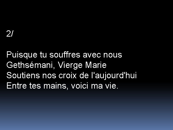 2/ Puisque tu souffres avec nous Gethsémani, Vierge Marie Soutiens nos croix de l'aujourd'hui