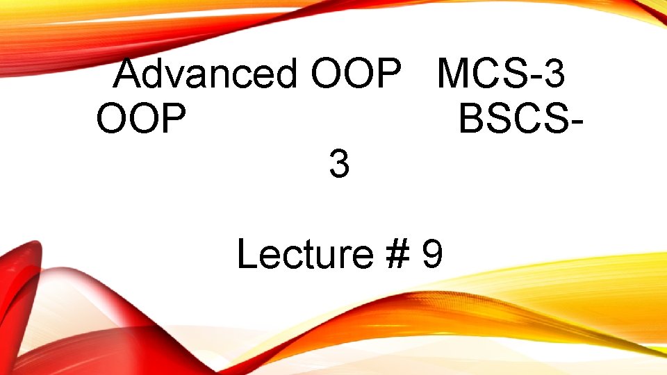 Advanced OOP MCS-3 OOP BSCS 3 Lecture # 9 