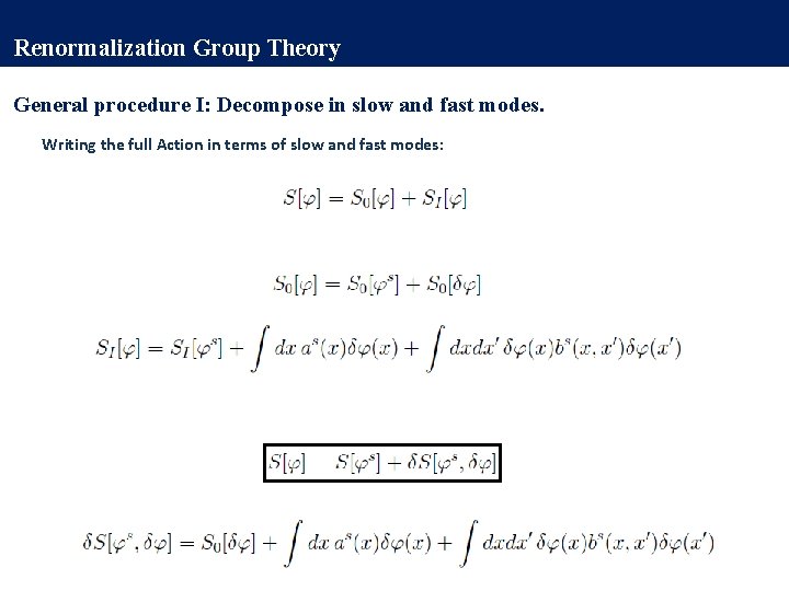 Renormalization Group Theory General procedure I: Decompose in slow and fast modes. Writing the