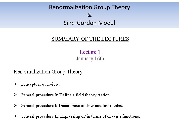 Renormalization Group Theory & Sine-Gordon Model SUMMARY OF THE LECTURES Lecture 1 January 16