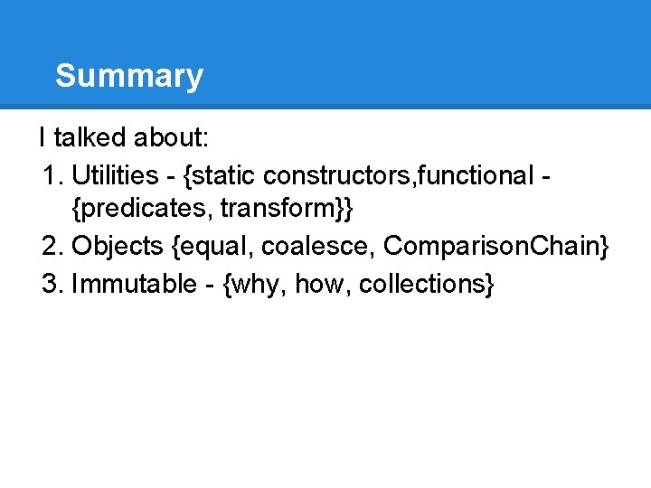 Summary I talked about: 1. Utilities - {static constructors, functional {predicates, transform}} 2. Objects