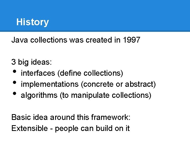 History Java collections was created in 1997 3 big ideas: interfaces (define collections) implementations