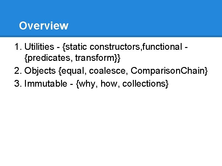 Overview 1. Utilities - {static constructors, functional {predicates, transform}} 2. Objects {equal, coalesce, Comparison.