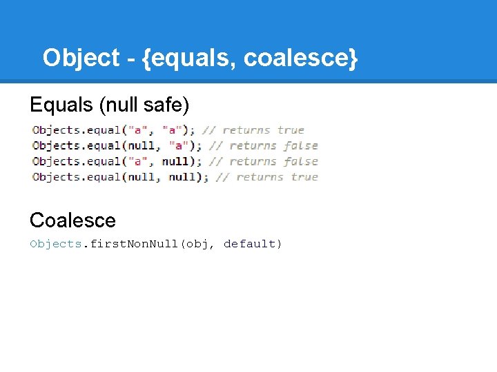 Object - {equals, coalesce} Equals (null safe) Coalesce Objects. first. Non. Null(obj, default) 