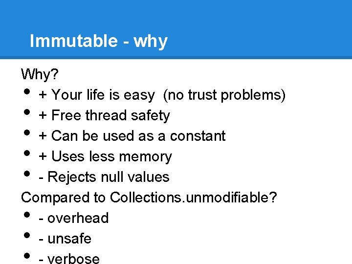 Immutable - why Why? + Your life is easy (no trust problems) + Free