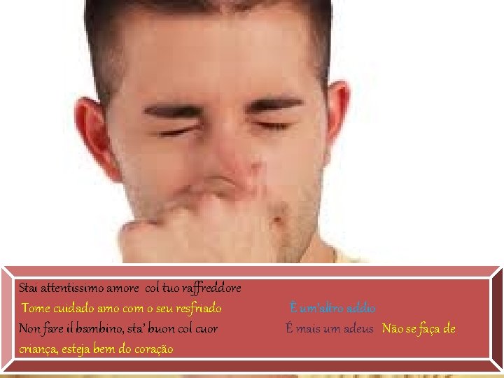 Stai attentissimo amore col tuo raffreddore Tome cuidado amo com o seu resfriado Non Stai attentissimo amore col tuo raffreddore Tome cuidado amo com o seu resfriado Non
