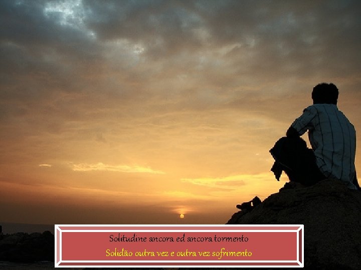 Solitudine ancora ed ancora tormento Solidão outra vez e outra vez sofrimento Solitudine ancora ed ancora tormento Solidão outra vez e outra vez sofrimento