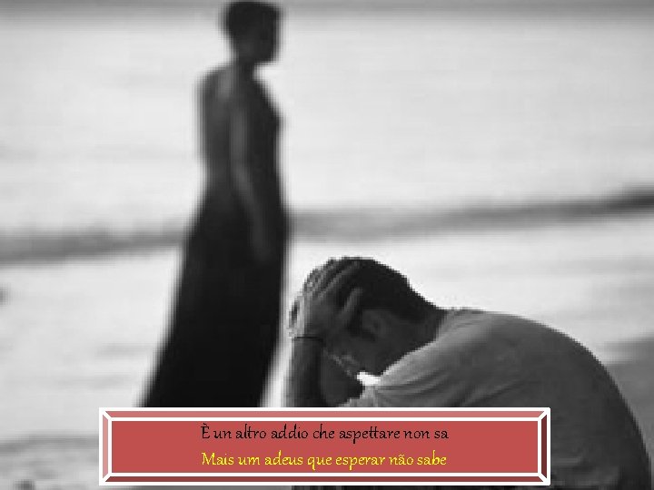 È un altro addio che aspettare non sa Mais um adeus que esperar não È un altro addio che aspettare non sa Mais um adeus que esperar não