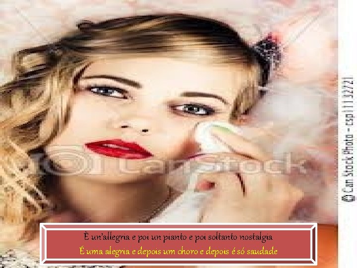 È un’allegria e poi un pianto e poi soltanto nostalgia É uma alegria e È un’allegria e poi un pianto e poi soltanto nostalgia É uma alegria e