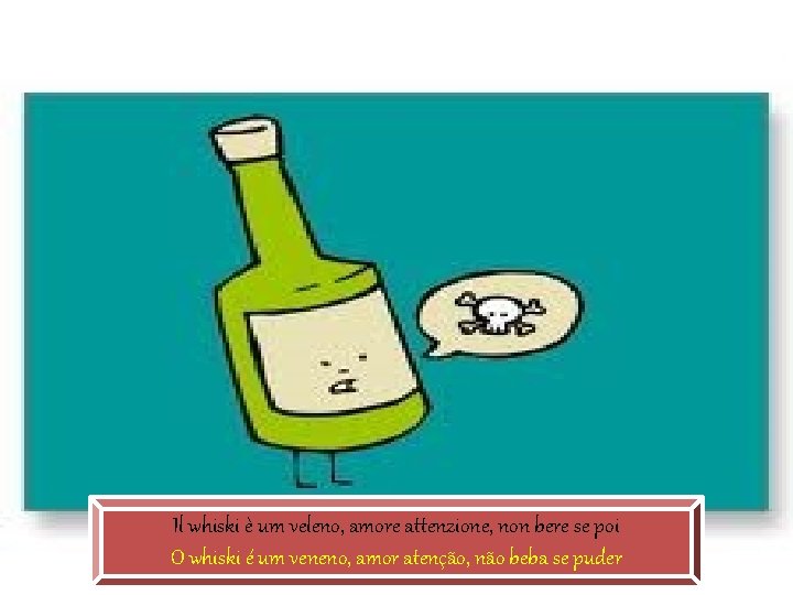 Il whiski è um veleno, amore attenzione, non bere se poi O whiski é Il whiski è um veleno, amore attenzione, non bere se poi O whiski é