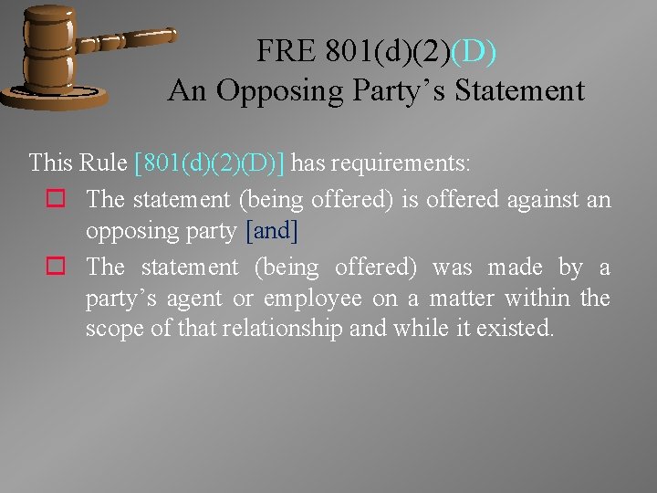 FRE 801(d)(2)(D) An Opposing Party’s Statement This Rule [801(d)(2)(D)] has requirements: o The statement