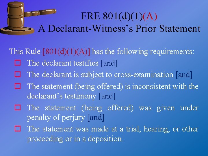 FRE 801(d)(1)(A) A Declarant-Witness’s Prior Statement This Rule [801(d)(1)(A)] has the following requirements: o