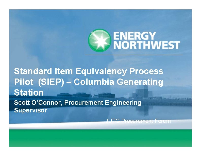 Standard Item Equivalency Process Pilot (SIEP) – Columbia Generating Station Scott O’Connor, Procurement Engineering