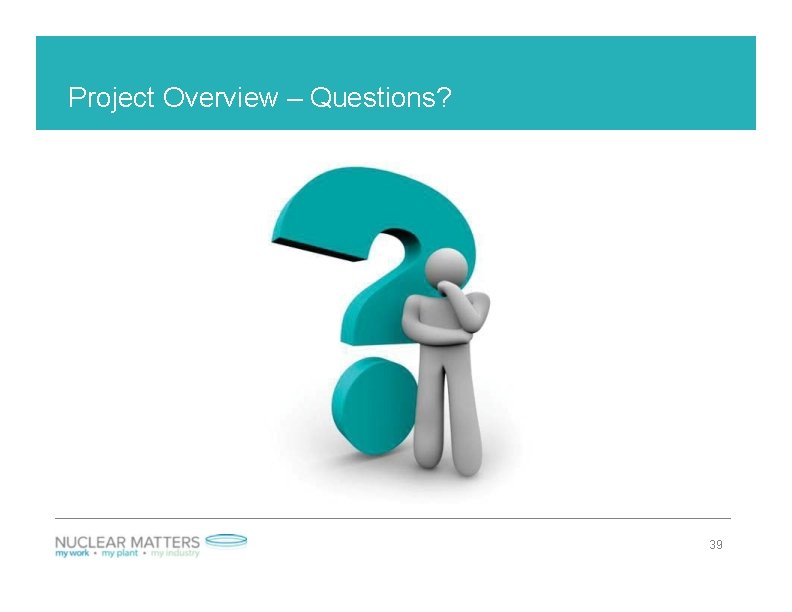 Project Overview – Questions? 39 